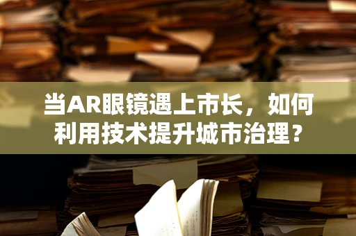 当AR眼镜遇上市长，如何利用技术提升城市治理？