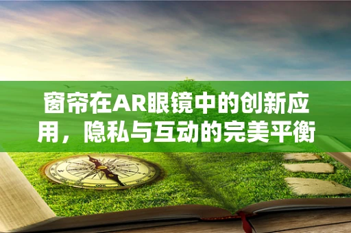 窗帘在AR眼镜中的创新应用，隐私与互动的完美平衡？