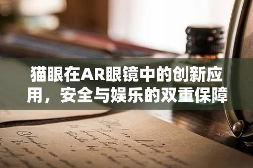 猫眼在AR眼镜中的创新应用，安全与娱乐的双重保障？