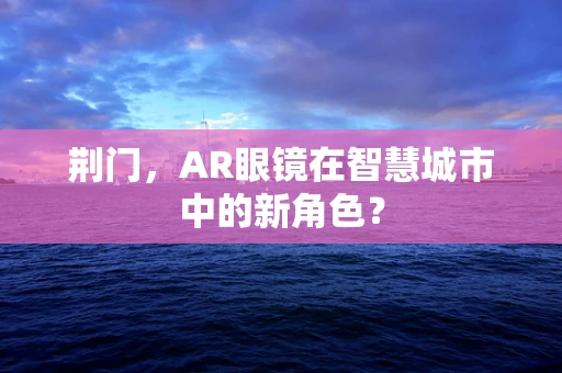 荆门，AR眼镜在智慧城市中的新角色？