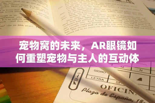 宠物窝的未来，AR眼镜如何重塑宠物与主人的互动体验？