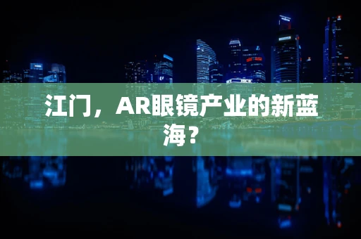 江门，AR眼镜产业的新蓝海？