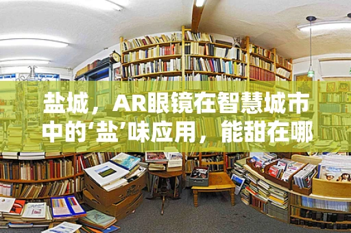 盐城，AR眼镜在智慧城市中的‘盐’味应用，能甜在哪里？