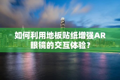 如何利用地板贴纸增强AR眼镜的交互体验？