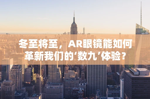 冬至将至，AR眼镜能如何革新我们的‘数九’体验？