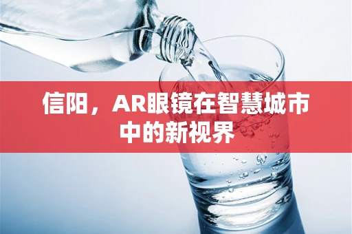 信阳，AR眼镜在智慧城市中的新视界