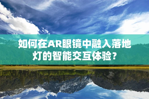 如何在AR眼镜中融入落地灯的智能交互体验？