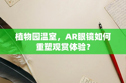 植物园温室，AR眼镜如何重塑观赏体验？