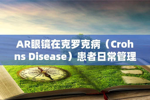 AR眼镜在克罗克病（Crohns Disease）患者日常管理中的创新应用，可行吗？