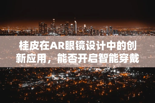 桂皮在AR眼镜设计中的创新应用，能否开启智能穿戴新纪元？