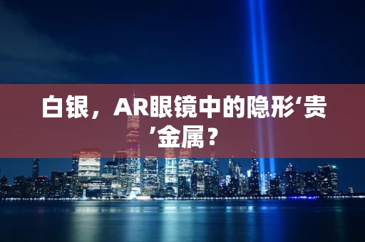 白银，AR眼镜中的隐形‘贵’金属？