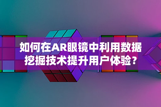 如何在AR眼镜中利用数据挖掘技术提升用户体验？