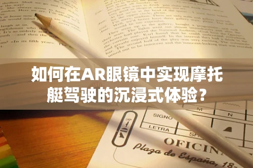 如何在AR眼镜中实现摩托艇驾驶的沉浸式体验？