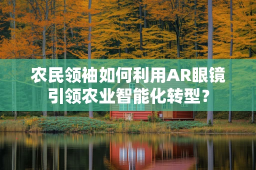 农民领袖如何利用AR眼镜引领农业智能化转型？