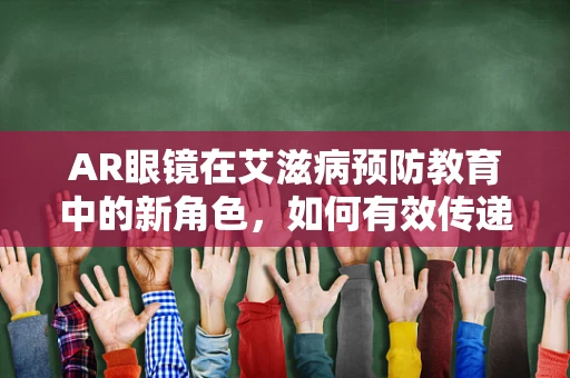 AR眼镜在艾滋病预防教育中的新角色，如何有效传递信息而不侵犯隐私？