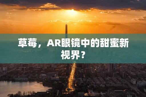 草莓，AR眼镜中的甜蜜新视界？