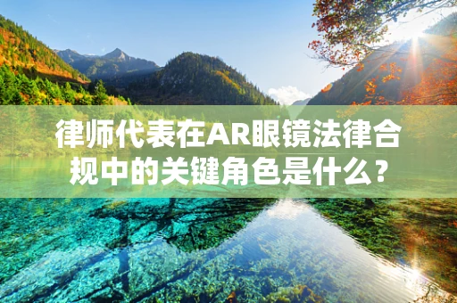 律师代表在AR眼镜法律合规中的关键角色是什么？