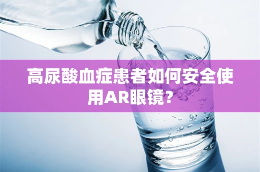 高尿酸血症患者如何安全使用AR眼镜？