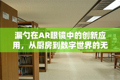 漏勺在AR眼镜中的创新应用，从厨房到数字世界的无缝衔接？