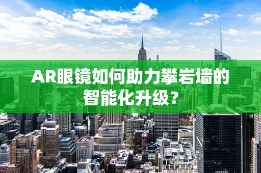 AR眼镜如何助力攀岩墙的智能化升级？