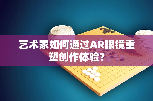 艺术家如何通过AR眼镜重塑创作体验？