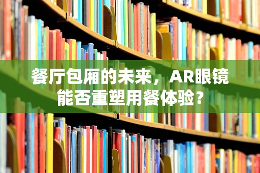 餐厅包厢的未来，AR眼镜能否重塑用餐体验？