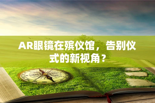 AR眼镜在殡仪馆，告别仪式的新视角？