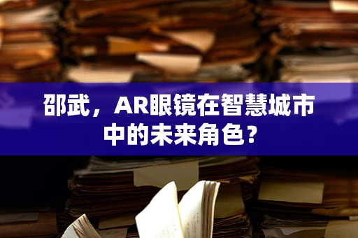 邵武，AR眼镜在智慧城市中的未来角色？