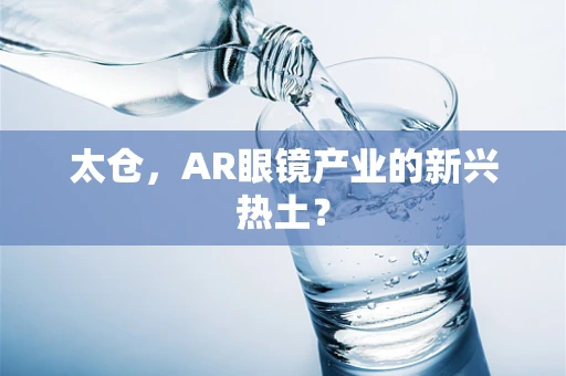 太仓，AR眼镜产业的新兴热土？