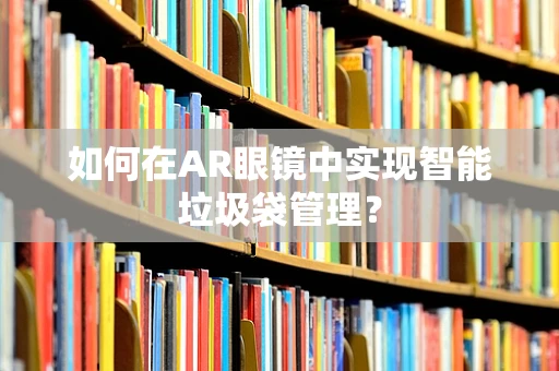 如何在AR眼镜中实现智能垃圾袋管理？