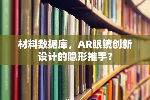 材料数据库，AR眼镜创新设计的隐形推手？