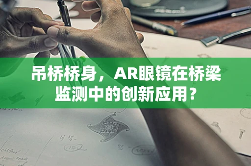 吊桥桥身，AR眼镜在桥梁监测中的创新应用？