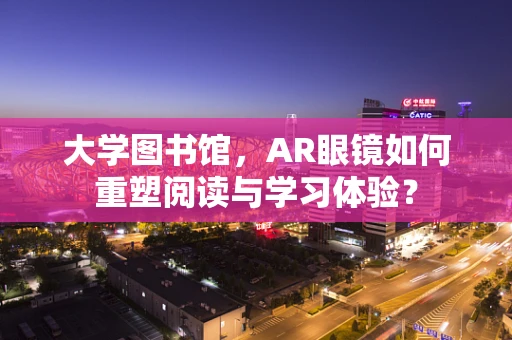 大学图书馆，AR眼镜如何重塑阅读与学习体验？