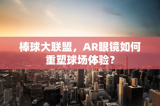 棒球大联盟，AR眼镜如何重塑球场体验？