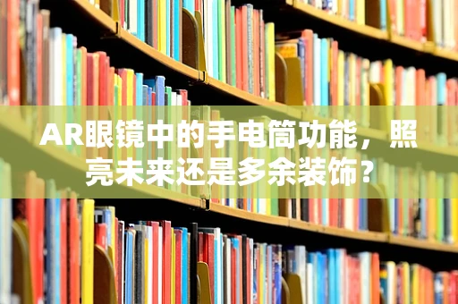 AR眼镜中的手电筒功能，照亮未来还是多余装饰？