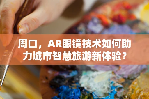 周口，AR眼镜技术如何助力城市智慧旅游新体验？