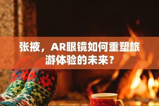 张掖，AR眼镜如何重塑旅游体验的未来？