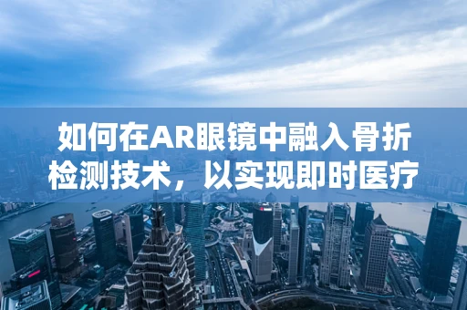 如何在AR眼镜中融入骨折检测技术，以实现即时医疗干预？