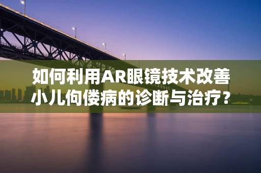 如何利用AR眼镜技术改善小儿佝偻病的诊断与治疗？