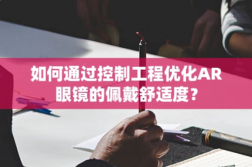 如何通过控制工程优化AR眼镜的佩戴舒适度？