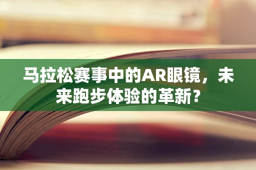 马拉松赛事中的AR眼镜，未来跑步体验的革新？