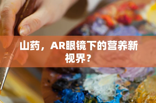 山药，AR眼镜下的营养新视界？