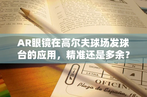 AR眼镜在高尔夫球场发球台的应用，精准还是多余？