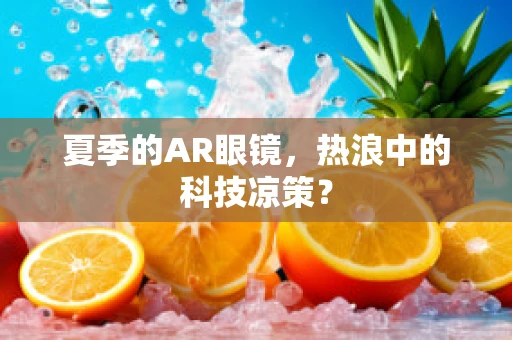 夏季的AR眼镜，热浪中的科技凉策？