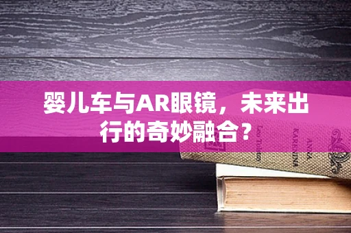 婴儿车与AR眼镜，未来出行的奇妙融合？