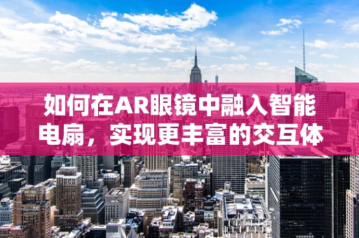 如何在AR眼镜中融入智能电扇，实现更丰富的交互体验？