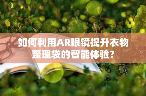 如何利用AR眼镜提升衣物整理袋的智能体验？