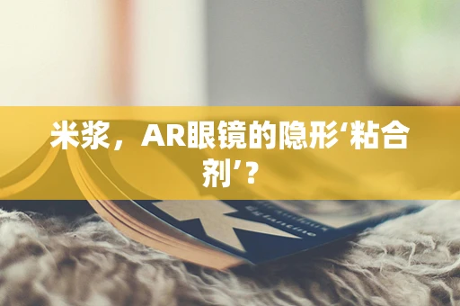 米浆，AR眼镜的隐形‘粘合剂’？