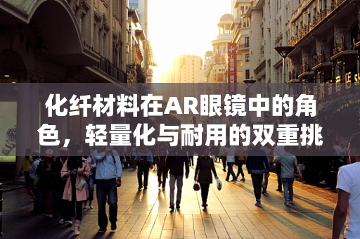 化纤材料在AR眼镜中的角色，轻量化与耐用的双重挑战？