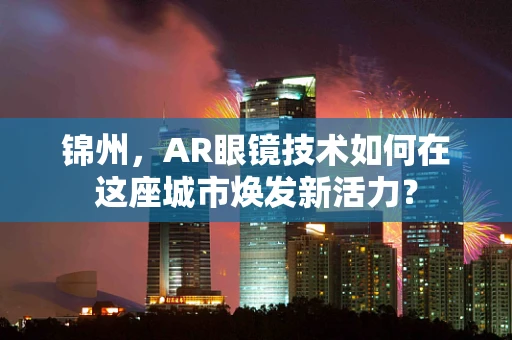 锦州，AR眼镜技术如何在这座城市焕发新活力？